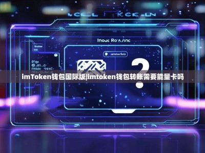 imToken钱包国际版|imtoken钱包转账需要能量卡吗