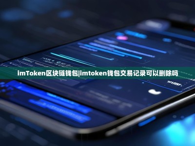 imToken区块链钱包|imtoken钱包交易记录可以删除吗