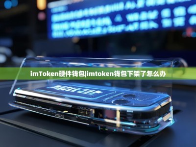 imToken硬件钱包|imtoken钱包下架了怎么办