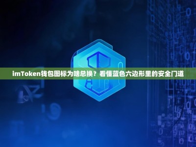 imToken钱包图标为啥总换？看懂蓝色六边形里的安全门道