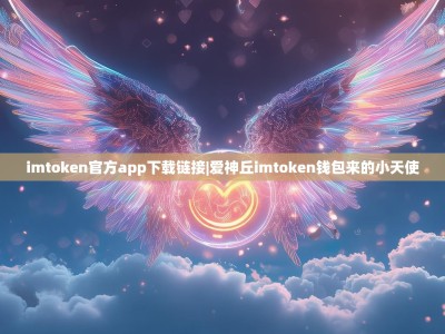 imtoken官方app下载链接|爱神丘imtoken钱包来的小天使