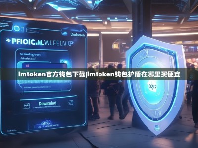 imtoken官方钱包下载|imtoken钱包护盾在哪里买便宜