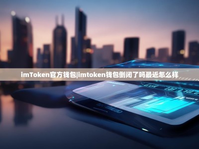 imToken官方钱包|imtoken钱包倒闭了吗最近怎么样