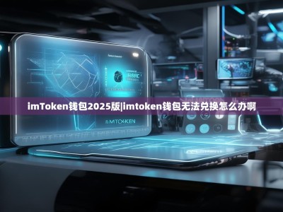 imToken钱包2025版|imtoken钱包无法兑换怎么办啊