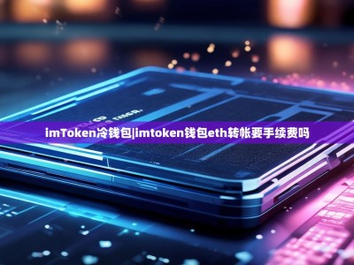 imToken冷钱包|imtoken钱包eth转帐要手续费吗
