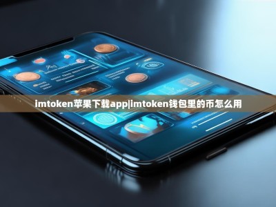 imtoken苹果下载app|imtoken钱包里的币怎么用