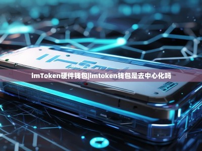 imToken硬件钱包|imtoken钱包是去中心化吗