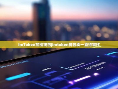 imToken加密钱包|imtoken钱包卖一直待审核