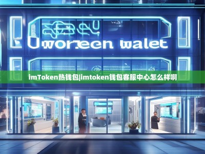imToken热钱包|imtoken钱包客服中心怎么样啊