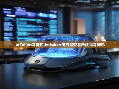 imToken冷钱包|imtoken钱包是交易所还是冷钱包