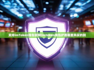 支持imToken钱包官网|imtoken钱包护盾哪里购买的到