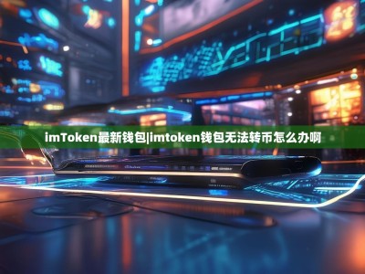 imToken最新钱包|imtoken钱包无法转币怎么办啊