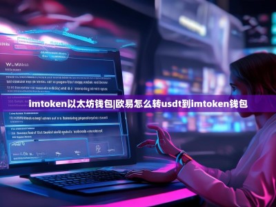 imtoken以太坊钱包|欧易怎么转usdt到imtoken钱包