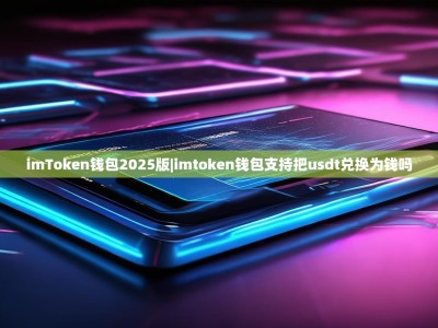 imToken钱包2025版|imtoken钱包支持把usdt兑换为钱吗