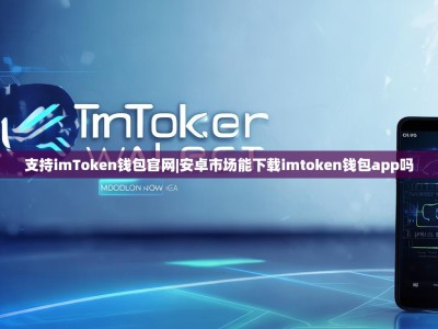 支持imToken钱包官网|安卓市场能下载imtoken钱包app吗