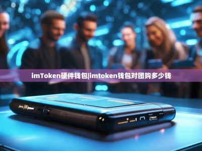 imToken硬件钱包|imtoken钱包对团购多少钱