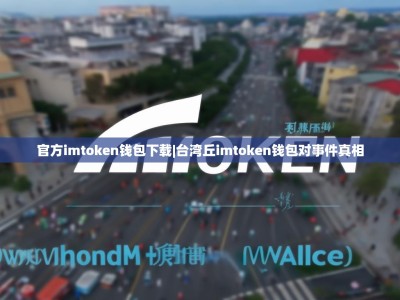 官方imtoken钱包下载|台湾丘imtoken钱包对事件真相