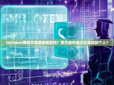 imToken钱包交易能被查到吗？警方如何通过它追踪到个人？