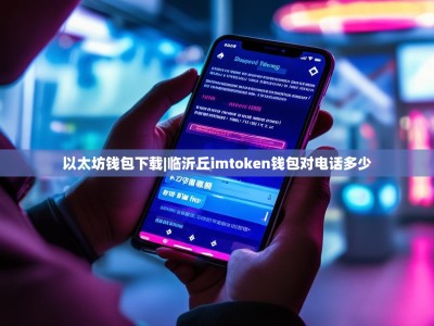 以太坊钱包下载|临沂丘imtoken钱包对电话多少