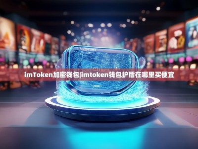 imToken加密钱包|imtoken钱包护盾在哪里买便宜