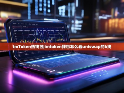 imToken热钱包|imtoken钱包怎么看uniswap的k线