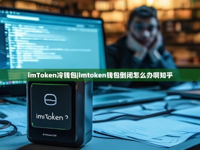 imToken冷钱包|imtoken钱包倒闭怎么办啊知乎