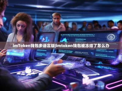 imToken钱包多语言版|imtoken钱包被冻结了怎么办