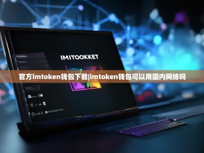 官方imtoken钱包下载|imtoken钱包可以用国内网络吗