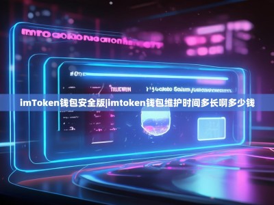imToken钱包安全版|imtoken钱包维护时间多长啊多少钱