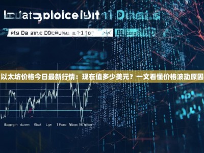 以太坊价格今日最新行情：现在值多少美元？一文看懂价格波动原因