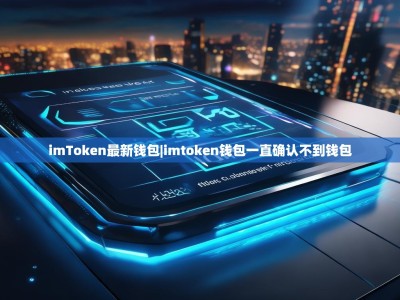 imToken最新钱包|imtoken钱包一直确认不到钱包