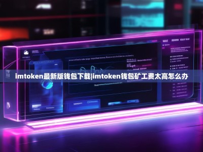 imtoken最新版钱包下载|imtoken钱包矿工费太高怎么办