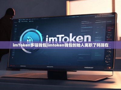 imToken多链钱包|imtoken钱包创始人离职了吗现在