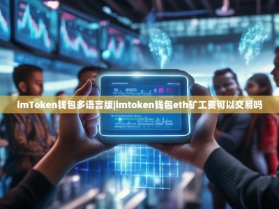 imToken钱包多语言版|imtoken钱包eth矿工费可以交易吗