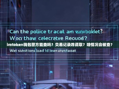 imtoken钱包警方能查吗？交易记录咋调取？啥情况会被查？
