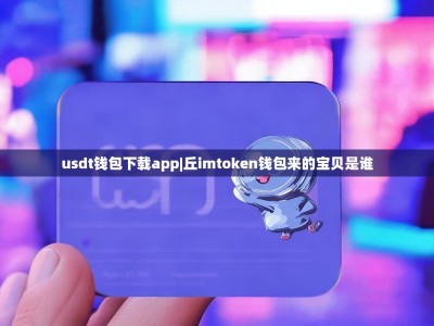 usdt钱包下载app|丘imtoken钱包来的宝贝是谁