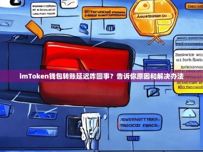 imToken钱包转账延迟咋回事？告诉你原因和解决办法