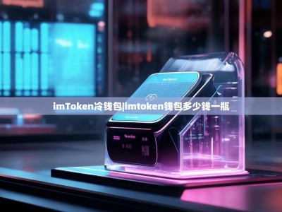 imToken冷钱包|imtoken钱包多少钱一瓶
