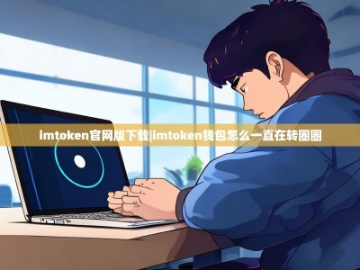imtoken官网版下载|imtoken钱包怎么一直在转圈圈