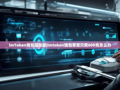 imToken钱包国际版|imtoken钱包带宽只有600兆怎么办