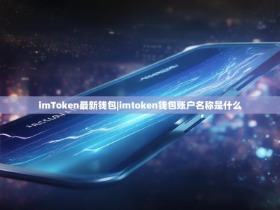 imToken最新钱包|imtoken钱包账户名称是什么