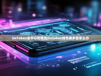 imToken去中心化钱包|imtoken钱包被多签怎么办
