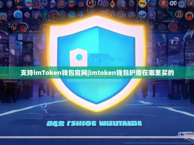 支持imToken钱包官网|imtoken钱包护盾在哪里买的