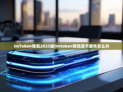 imToken钱包2025版|imtoken钱包卖不放币怎么办