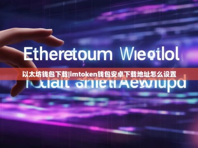 以太坊钱包下载|imtoken钱包安卓下载地址怎么设置