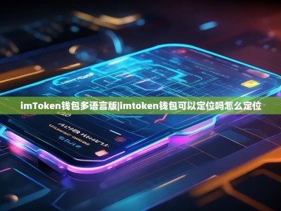 imToken钱包多语言版|imtoken钱包可以定位吗怎么定位