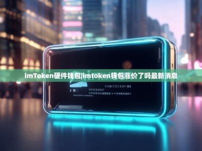 imToken硬件钱包|imtoken钱包涨价了吗最新消息