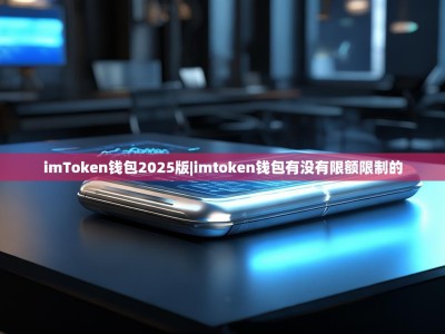 imToken钱包2025版|imtoken钱包有没有限额限制的