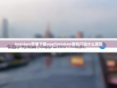 imtoken苹果下载app|imtoken钱包闪退什么原因