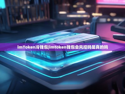 imToken冷钱包|imtoken钱包会风控吗是真的吗